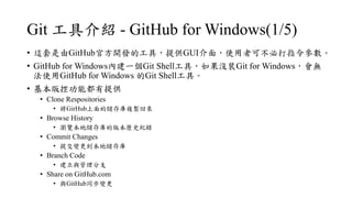 Git ߽B - GitHub for Windows(1/5)
? @GitHubٷ_lĹߣṩGUI棬ʹ߿ɲشָ
? GitHub for WindowsȽһGit Shellߣ]bGit for Windowso
ʹGitHub for Windows Git Shellߡ
? عܶṩ
? Clone Respositories
? GirHubă}u؁
? Browse History
? g[؃İ汾vʷo
? Commit Changes
? ύ׃؃
? Branch Code
? c֧
? Share on GitHub.com
? cGitHubͬ׃
 