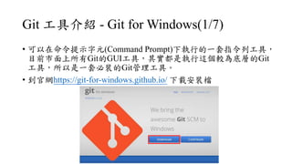 Git ߽B - Git for Windows(1/7)
? ʾԪ(Command Prompt)еһָйߣ
ĿǰGitGUIߣ䌍ǈ@^׌ӵGit
ߣһױbGitߡ
? پWhttps://git-for-windows.github.io/ dbn
 