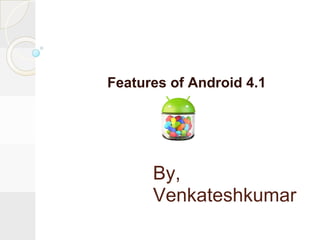 Features of Android 4.1




      By,
      Venkateshkumar
 