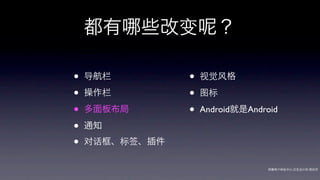 都有      些改变        ？

•   导航栏         •   视觉风格

•   操作栏         •   图标

•   多面板布局       •   Android就是Android

•   通知

•   对话框、标签、插件

                                  网秦用户体验中心-交互设计师-   帅杰
 