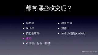 都有      些改变        ？

•   导航栏         •   视觉风格

•   操作栏         •   图标

•   多面板布局       •   Android就是Android

•   通知

•   对话框、标签、插件

                                  网秦用户体验中心-交互设计师-   帅杰
 