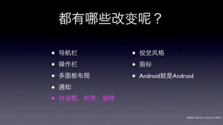 都有      些改变        ？

•   导航栏         •   视觉风格

•   操作栏         •   图标

•   多面板布局       •   Android就是Android

•   通知

•   对话框、标签、插件

                                  网秦用户体验中心-交互设计师-   帅杰
 