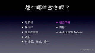 都有      些改变        ？

•   导航栏         •   视觉风格

•   操作栏         •   图标

•   多面板布局       •   Android就是Android

•   通知

•   对话框、标签、插件

                                  网秦用户体验中心-交互设计师-   帅杰
 
