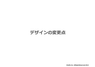 デザインの変更点 
Vitalify Inc. AllRightsReserved.2014  