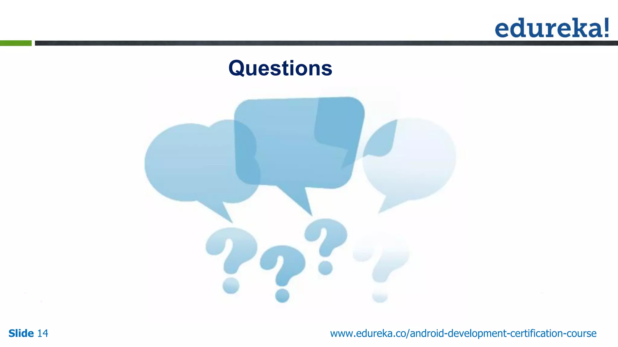 Questions
Slide 14 www.edureka.co/android-development-certification-course
 
