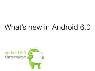 What’s new in Android 6.0
 