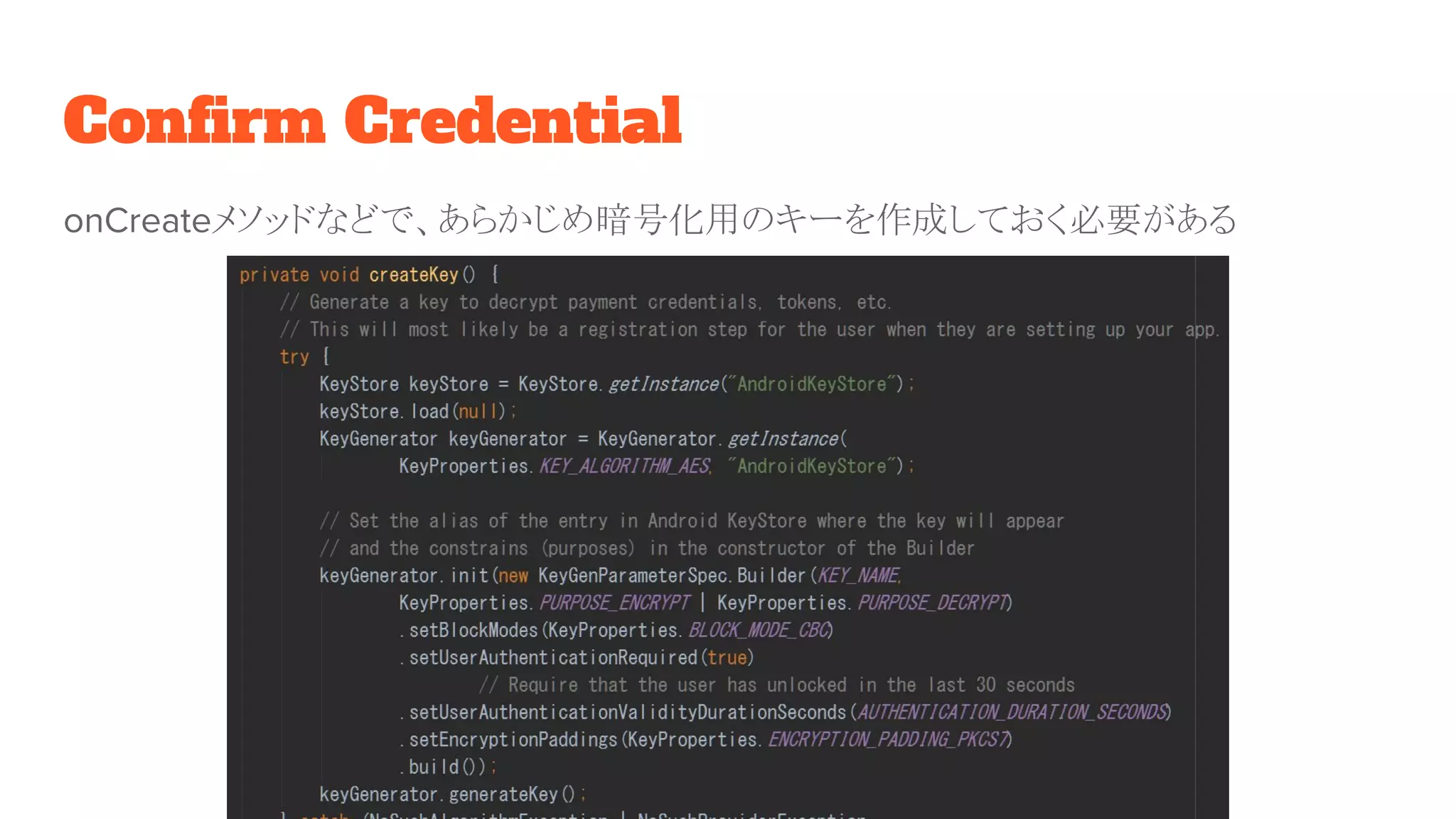 Confirm Credential
onCreateメソッドなどで、あらかじめ暗号化用のキーを作成しておく必要がある
 