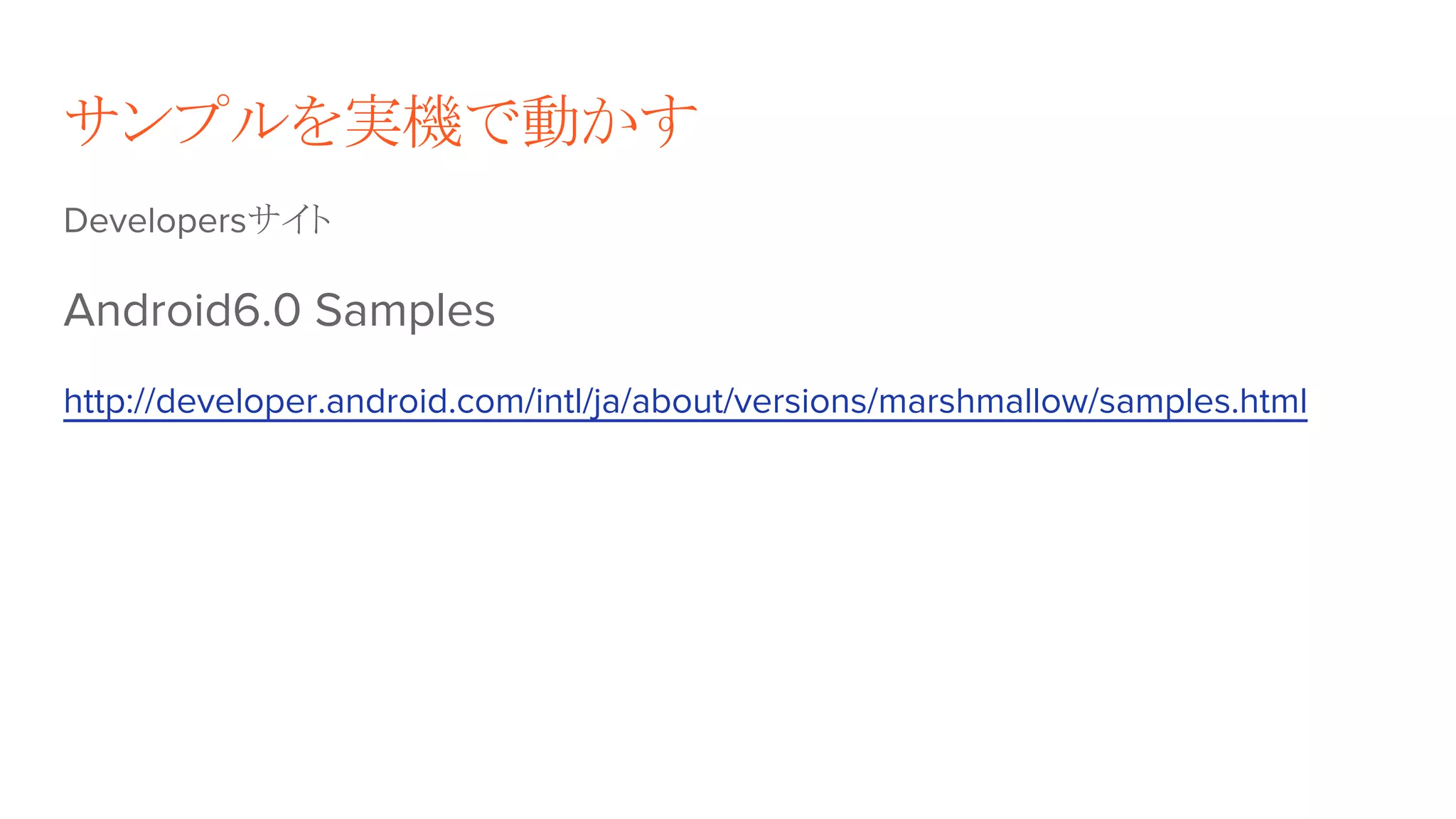 サンプルを実機で動かす
Developersサイト
Android6.0 Samples
http://developer.android.com/intl/ja/about/versions/marshmallow/samples.html
 