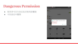Dangerous Permission
● 使用者可自行決定是否使用該權限
● 可在設定中關閉
 
