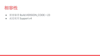 相容性
● 需要檢查 Build.VERSION_CODE < 23
● 或是使用 Support v4
 