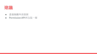 建議
● 盡量隔離外部資源
● Permission API再包裝一層
 