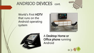16
A Desktop Home or
Office phone running
Android
ANDRIOD DEVICES cont.
World’s First HDTV
that runs on the
Android operating
system
 