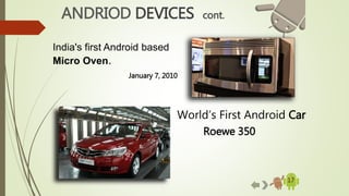 17
ANDRIOD DEVICES cont.
India's first Android based
Micro Oven.
January 7, 2010
World’s First Android Car
Roewe 350
 