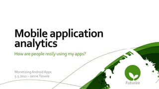 Mobile	
  application	
  
analytics	
  
How	
  are	
  people	
  really	
  using	
  my	
  apps?	
  


Monetizing	
  Android	
  Apps	
  
5.5.2012	
  –	
  Janne	
  Toivola	
  
 