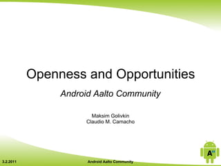 Openness and Opportunities
                Android Aalto Community

                        Maksim Golivkin
                      Claudio M. Camacho




3.2.2011              Android Aalto Community
 