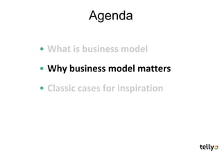 Agenda

• What is business model
• Why business model matters
• Classic cases for inspiration
 