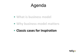 Agenda

• What is business model
• Why business model matters
• Classic cases for inspiration
 