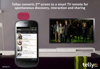 Tellyo converts 2nd screen to a smart TV remote for
              spontaneous discovery, interaction and sharing




@TellyoTV
 