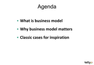 Agenda

• What is business model
• Why business model matters
• Classic cases for inspiration
 
