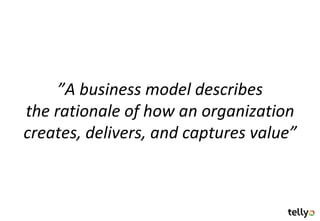 ”A business model describes
the rationale of how an organization
creates, delivers, and captures value”
 