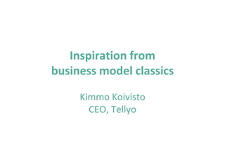Inspiration from
business model classics

     Kimmo Koivisto
       CEO, Tellyo
 
