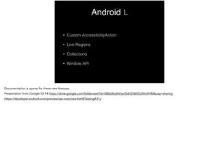 Android L 
• Custom AccessibilityAction 
• Live Regions 
• Collections 
• Window API 
Documentation is sparse for these ne...