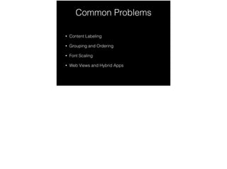 Common Problems 
• Content Labeling 
• Grouping and Ordering 
• Font Scaling 
• Web Views and Hybrid Apps 
 