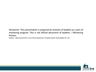 Disclaimer: This presentation is prepared by trainees of baabtra as a part of
mentoring program. This is not official document of baabtra – Mentoring
Partner
baabtra – Mentoring Partner is the mentoring division of baabte System Technologies Pvt. Ltd
 