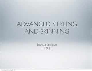 ADVANCED STYLING
                              AND SKINNING
                                 Joshua Jamison
                                     11.9.11




Wednesday, November 9, 11
 