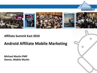 Affiliate Summit East 2010 Android Affiliate Mobile Marketing  Michael Martin PMP Owner, Mobile Martin 