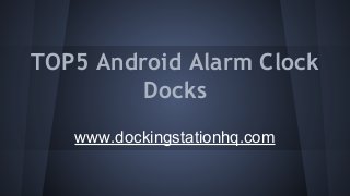 TOP5 Android Alarm Clock
Docks
www.dockingstationhq.com

 