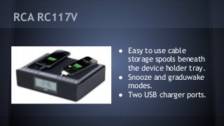 RCA RC117V
● Easy to use cable
storage spools beneath
the device holder tray.
● Snooze and graduwake
modes.
● Two USB char...