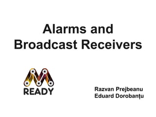 Alarms and
Broadcast Receivers


           Razvan Prejbeanu
           Eduard Dorobanțu
 