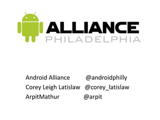 Android Alliance	        @androidphilly Corey Leigh Latislaw   @corey_latislaw ArpitMathur                @arpit 