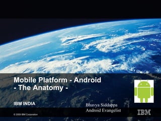 Mobile Platform - Android  - The Anatomy - IBM INDIA Bhavya Siddappa Android Evangelist  