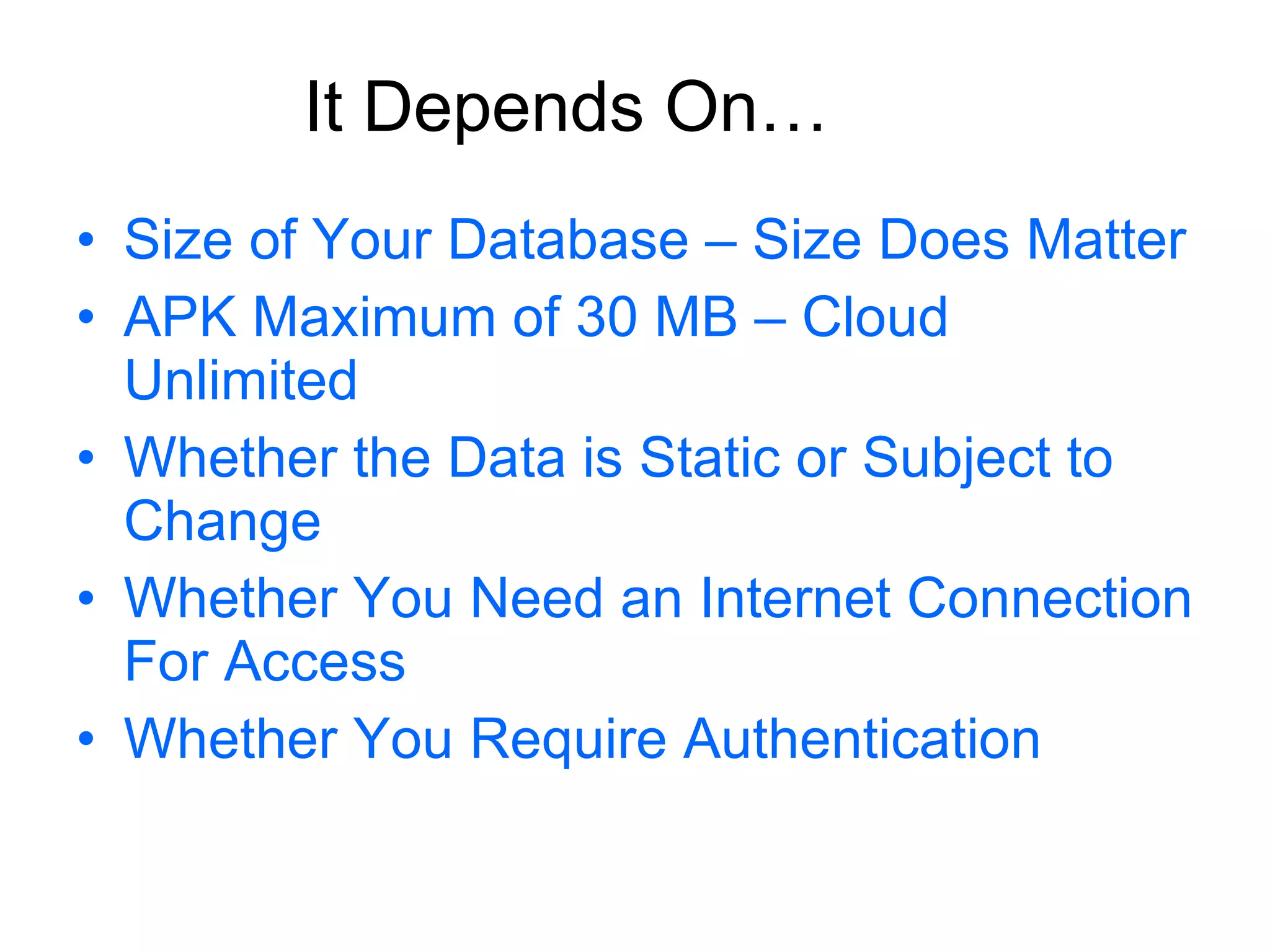 Size of Your Database – Size Does Matter APK Maximum of 30 MB – Cloud Unlimited Whether the Data is Static or Subject to Change Whether You Need an Internet Connection For Access Whether You Require Authentication It Depends On… 