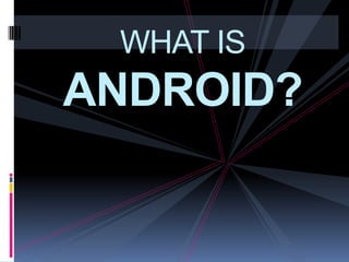 WHAT IS
ANDROID?
 