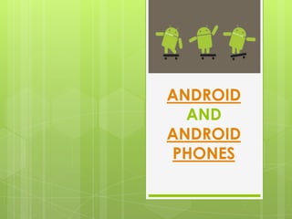 ANDROID
  AND
ANDROID
PHONES
 