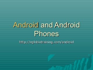Android and Android
      Phones
 http://eglobiotraining.com/android
 