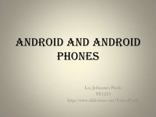 Android and Android
      Phones

                Lo, Johannes Paolo
                      SY1219
       http://www.slideshare.net/TasicoPaolo
 