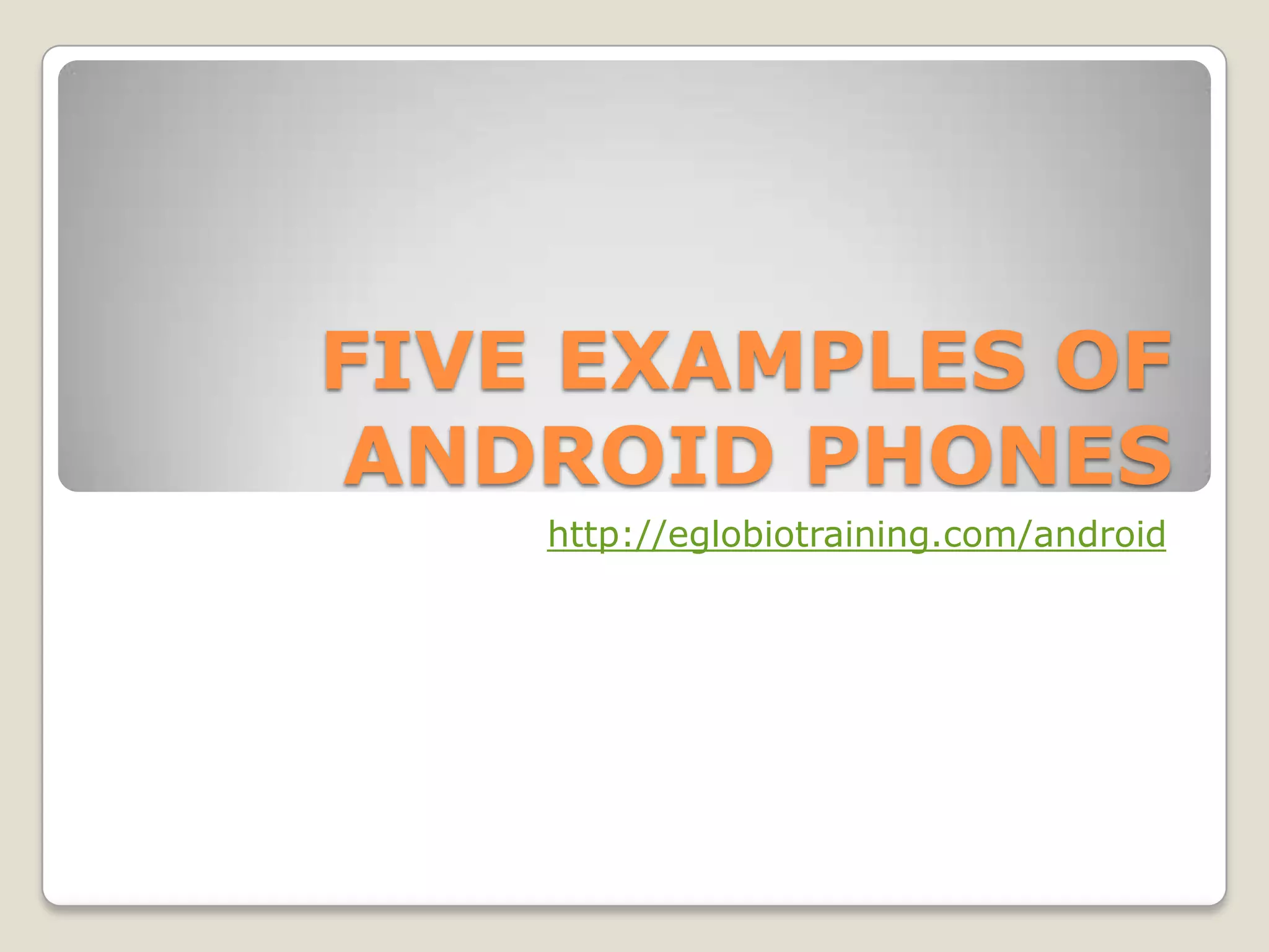 FIVE EXAMPLES OF
ANDROID PHONES
    http://eglobiotraining.com/android
 