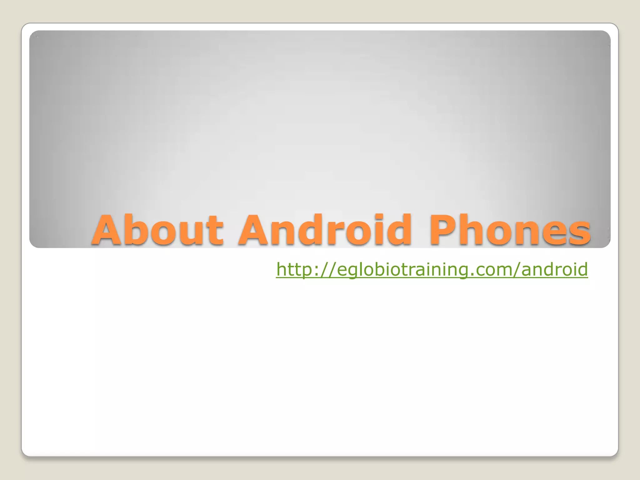 About Android Phones
       http://eglobiotraining.com/android
 
