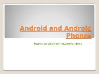 Android and Android
            Phones
   http://eglobiotraining.com/android
 