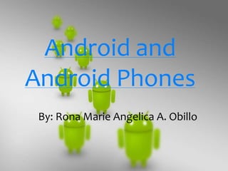 Android and
Android Phones
 By: Rona Marie Angelica A. Obillo
 