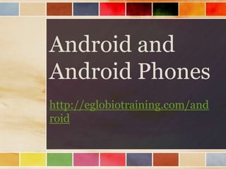 Android and
Android Phones
http://eglobiotraining.com/and
roid
 