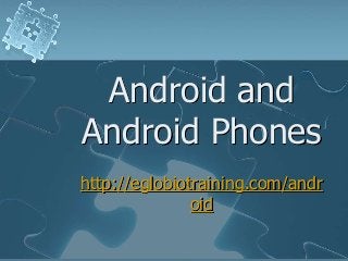 Android and
Android Phones
http://eglobiotraining.com/andr
               oid
 