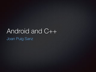 Android and C++ 
Joan Puig Sanz 
 