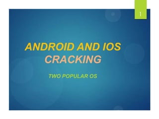 ANDROID AND IOS
CRACKING
TWO POPULAR OS
1
 