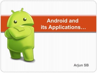 Arjun SB
Android and
its Applications…
 