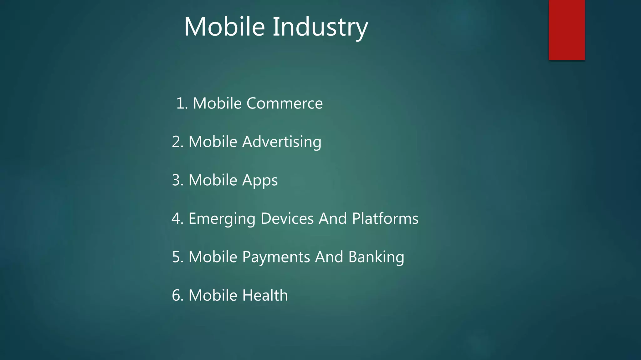 Mobile Industry
1. Mobile Commerce
2. Mobile Advertising
3. Mobile Apps
4. Emerging Devices And Platforms
5. Mobile Payments And Banking
6. Mobile Health
 